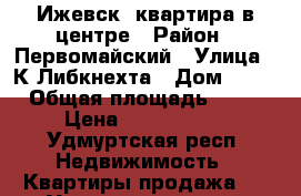 Ижевск, квартира в центре › Район ­ Первомайский › Улица ­ К.Либкнехта › Дом ­ 18 › Общая площадь ­ 74 › Цена ­ 3 800 000 - Удмуртская респ. Недвижимость » Квартиры продажа   . Удмуртская респ.